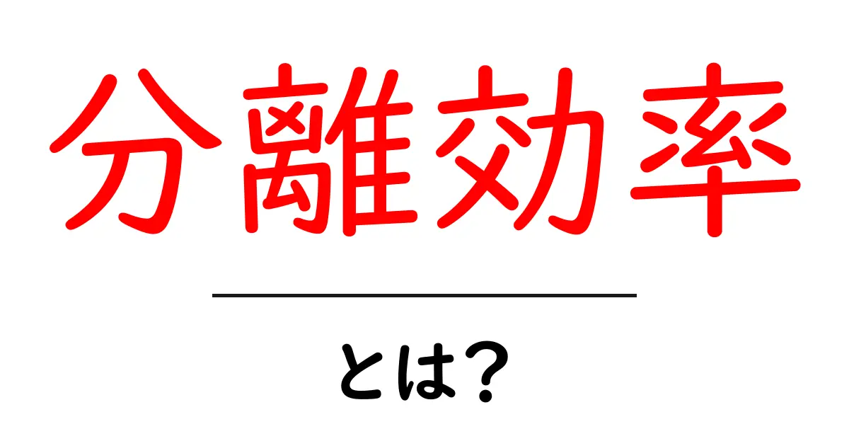 分離効率・とは？初心者にもわかる分かりやすい解説共起語・同意語・対義語も併せて解説！