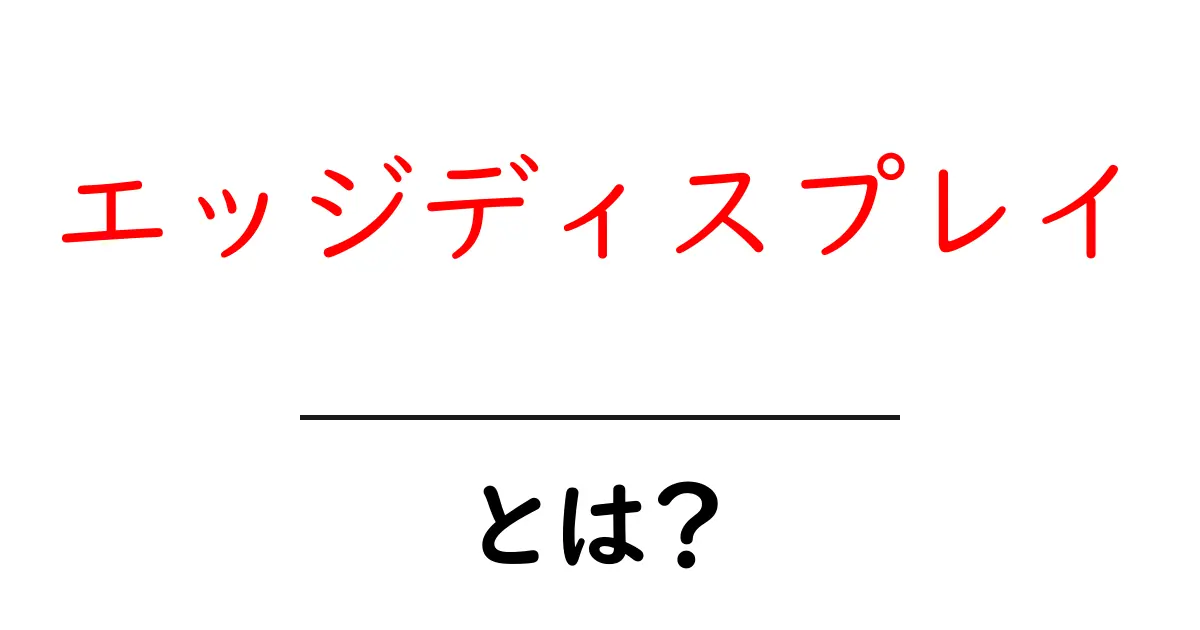 エッジディスプレイとは？初心者のための分かりやすい解説ガイド共起語・同意語・対義語も併せて解説！