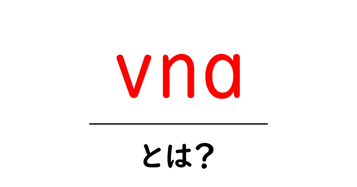 vnaとは?初心者向けガイド:意味・用途・仕組みを徹底解説共起語・同意語・対義語も併せて解説!