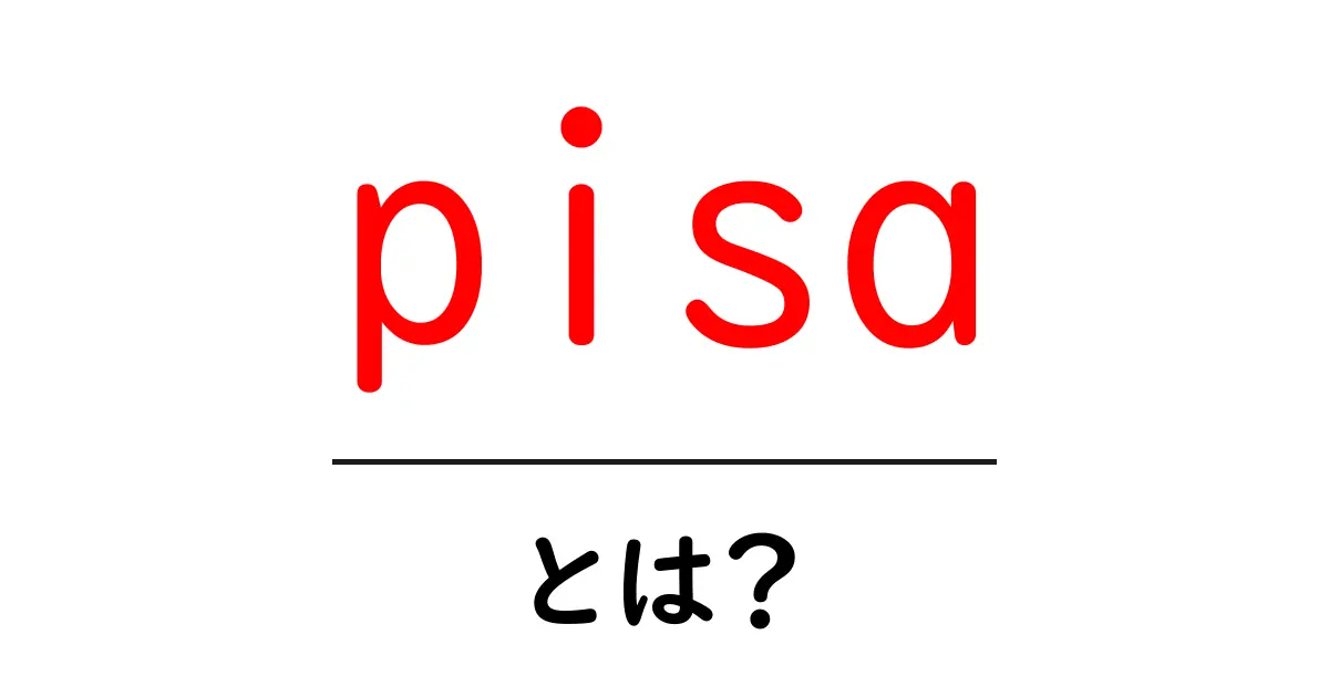 pisaとは？初心者にもやさしい解説ガイド共起語・同意語・対義語も併せて解説！