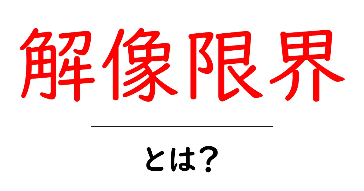 解像限界とは？初心者にもわかる見え方の境界を解説共起語・同意語・対義語も併せて解説！