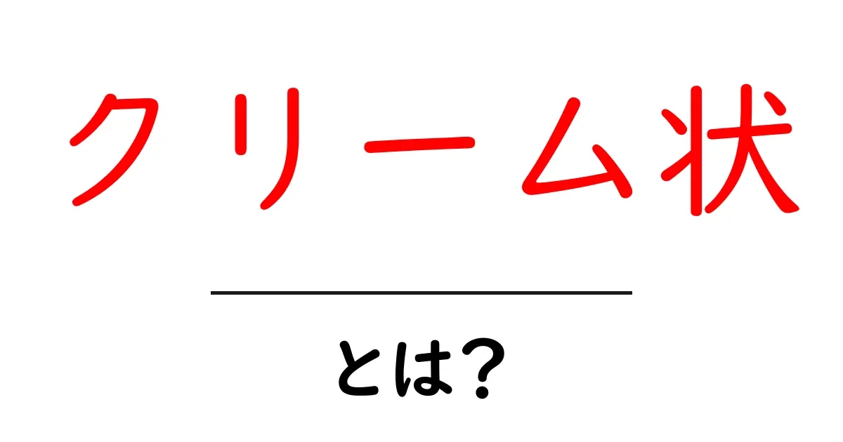 クリーム状・とは？徹底解説：意味と使い方を初心者向けにわかりやすく解説共起語・同意語・対義語も併せて解説！