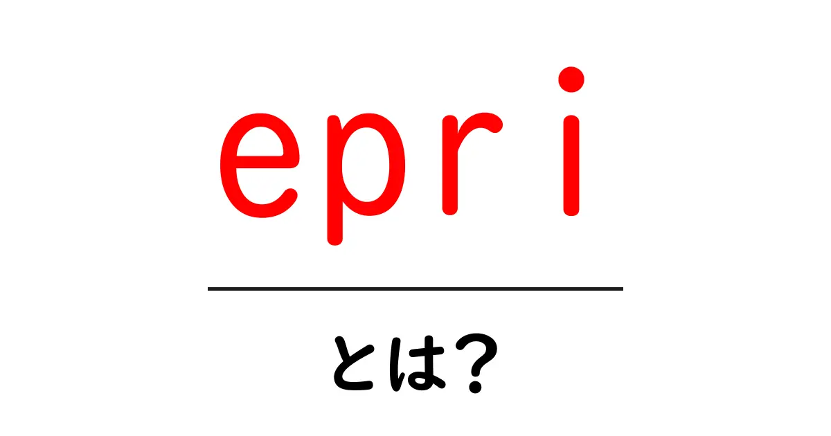 epriとは？初心者のための基礎解説と実務での活用ポイント共起語・同意語・対義語も併せて解説！