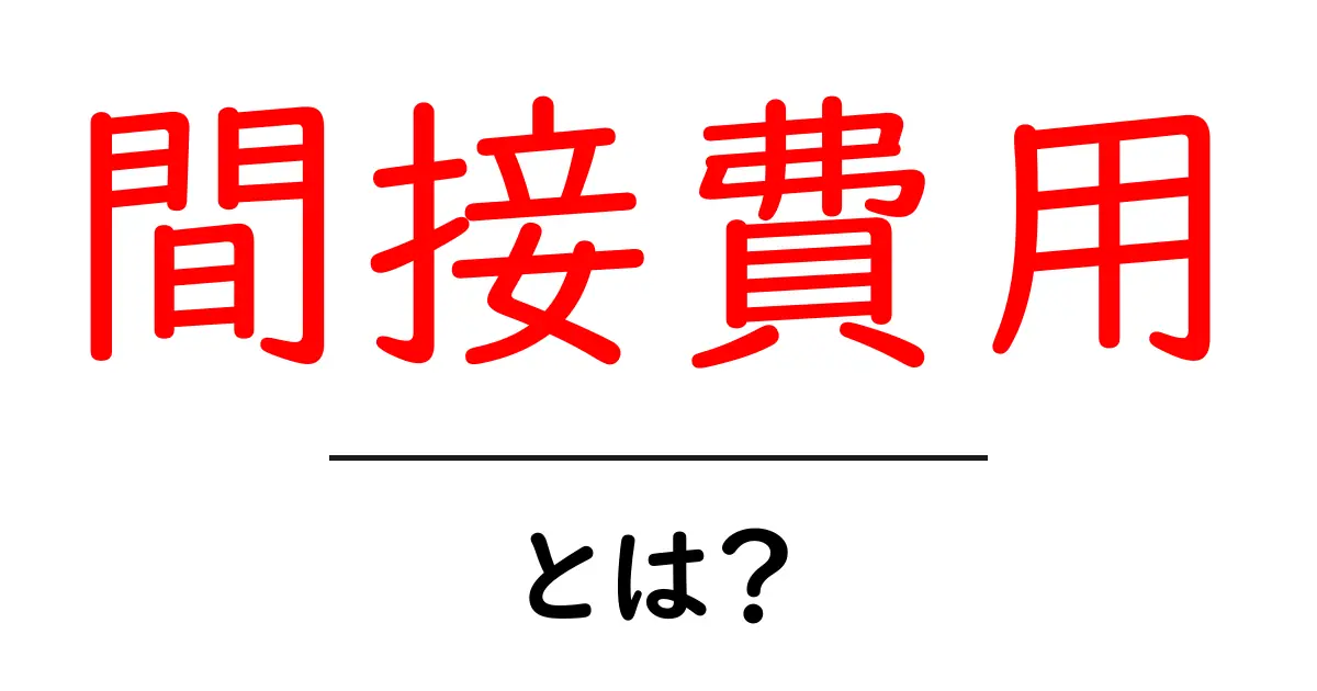 間接費用・とは？初心者にもわかる基本の仕組みと活用法共起語・同意語・対義語も併せて解説！