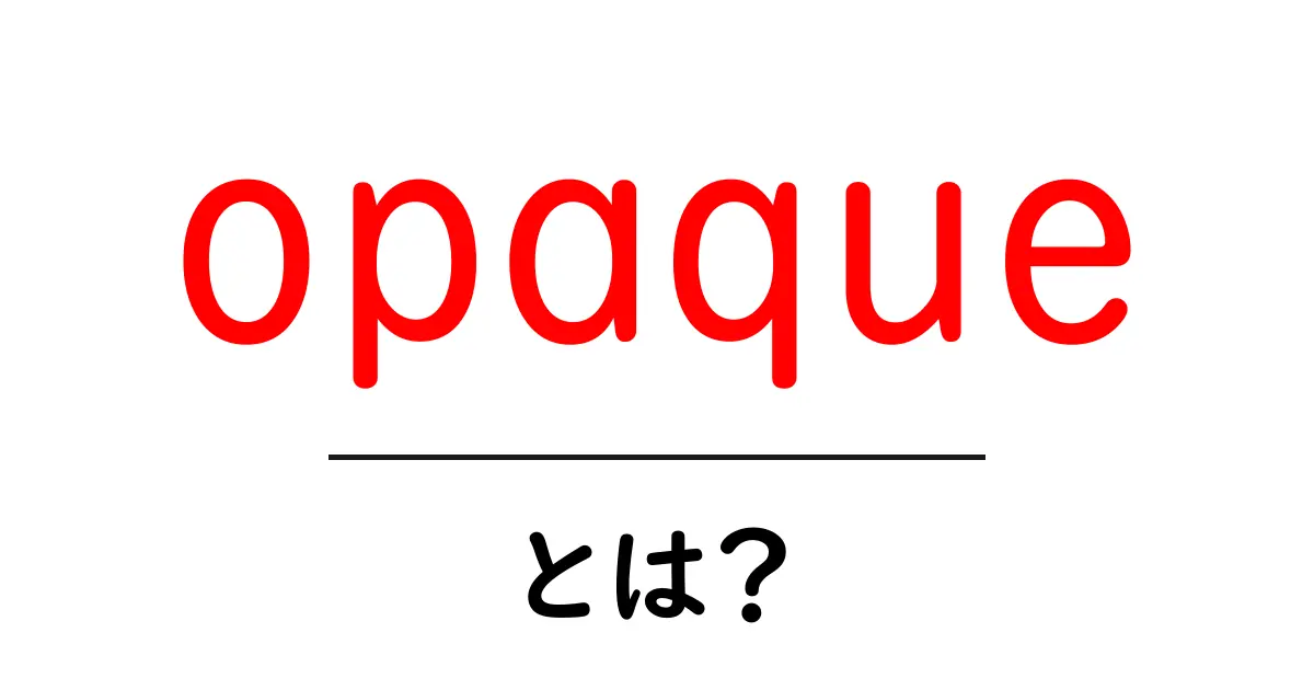 opaqueとは？初心者向けに意味と使い方をやさしく解説共起語・同意語・対義語も併せて解説！