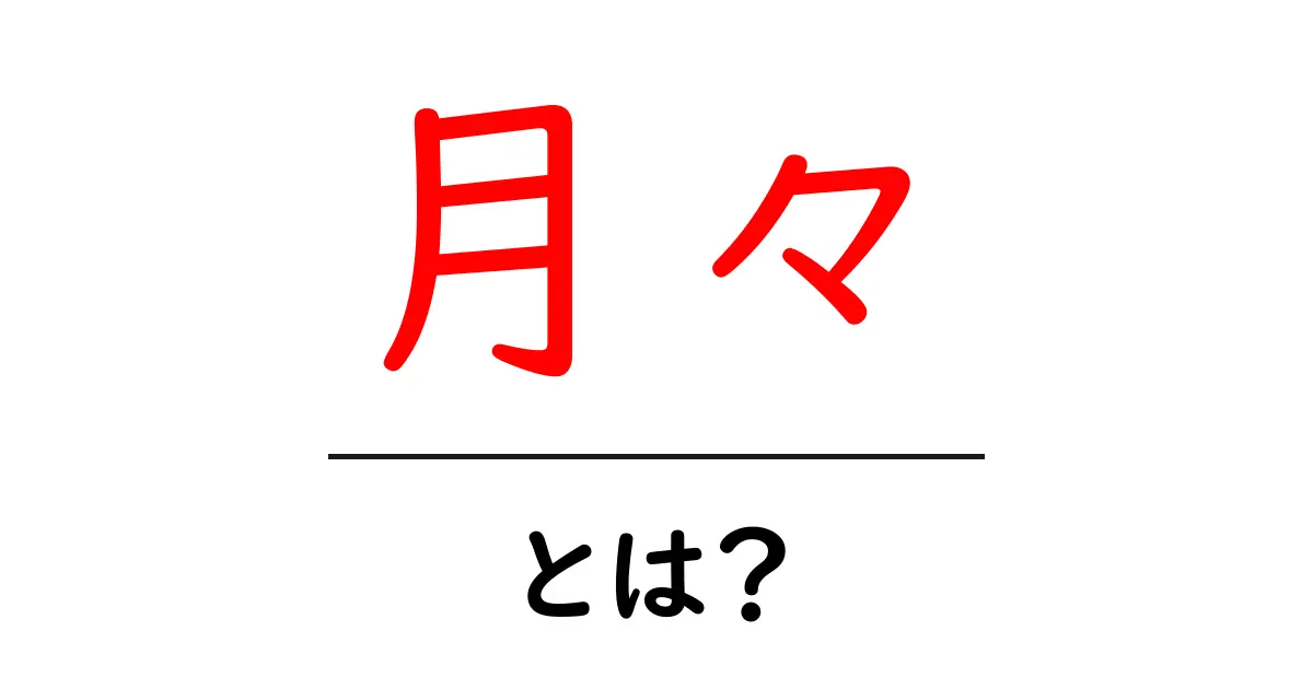 月々・とは？初心者向けの意味と使い方をやさしく解説共起語・同意語・対義語も併せて解説！