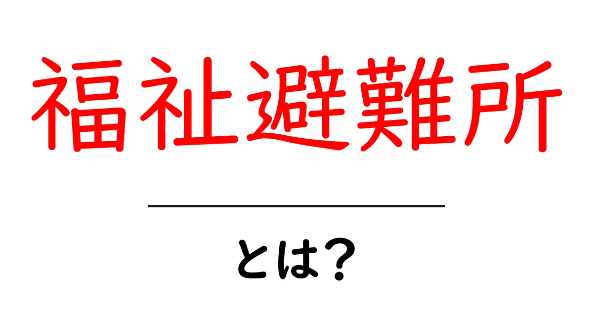 福祉避難所・とは？災害時の安心を支える避難の場を解説共起語・同意語・対義語も併せて解説！