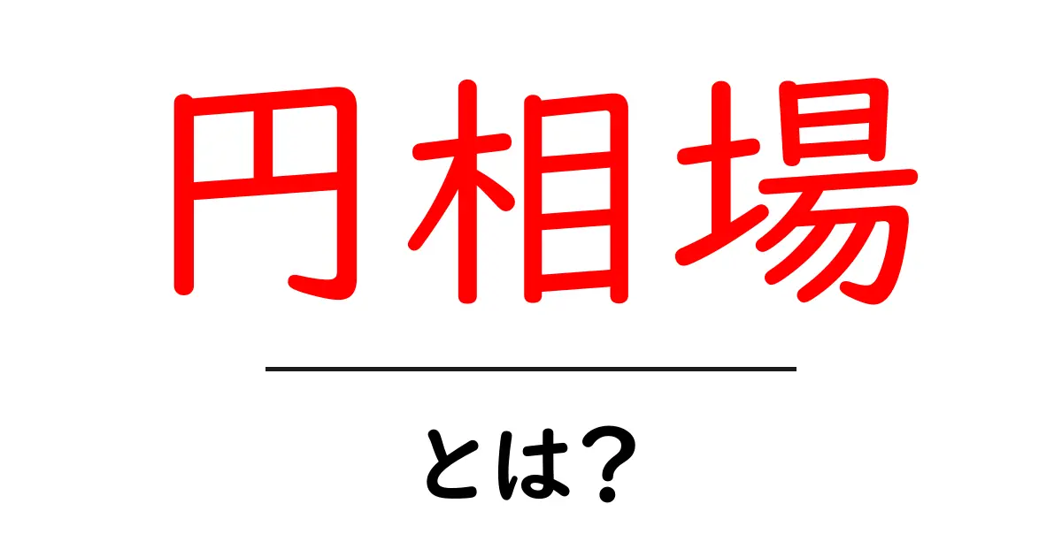 円相場・とは?初心者でも分かる基本と日常生活への影響共起語・同意語・対義語も併せて解説!