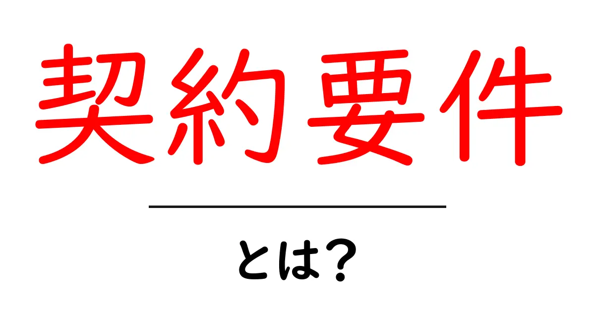 契約要件・とは?初心者向けに徹底解説共起語・同意語・対義語も併せて解説!