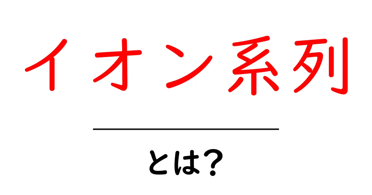 イオン系列・とは？初心者向けに解説するイオン系列の基本としくみ共起語・同意語・対義語も併せて解説！