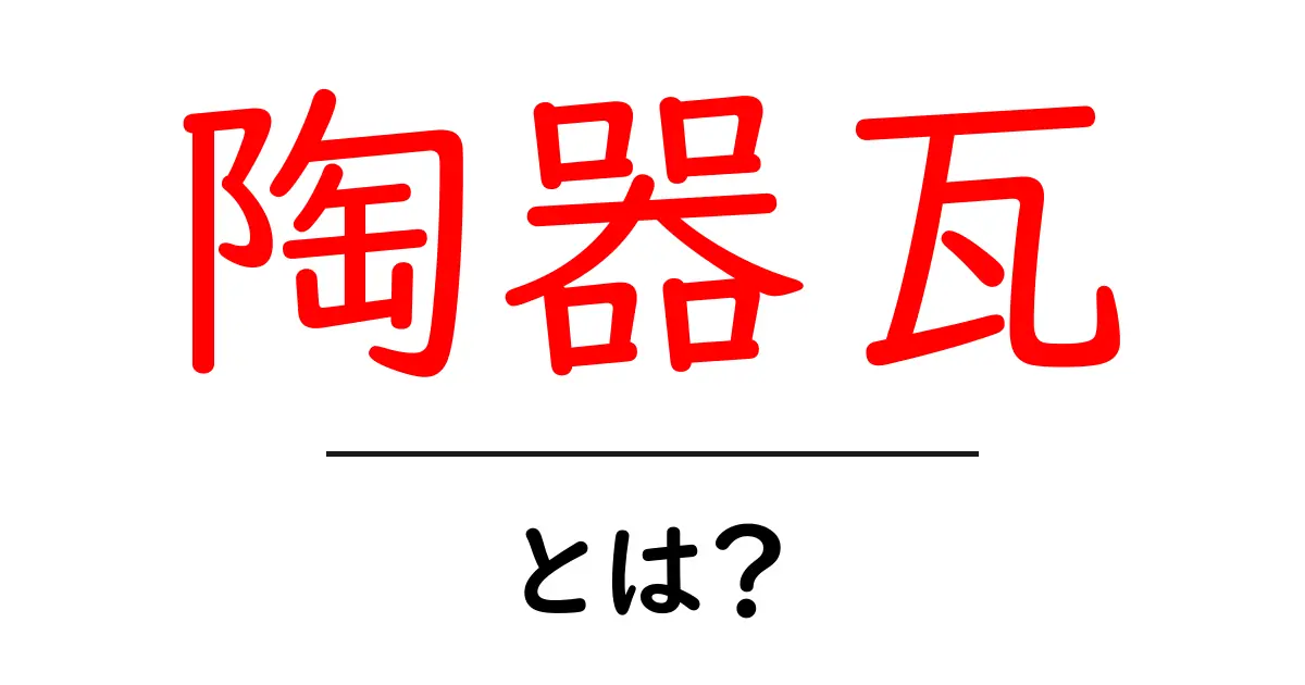 陶器瓦とは？初心者にもわかる基本と選び方のポイント共起語・同意語・対義語も併せて解説！