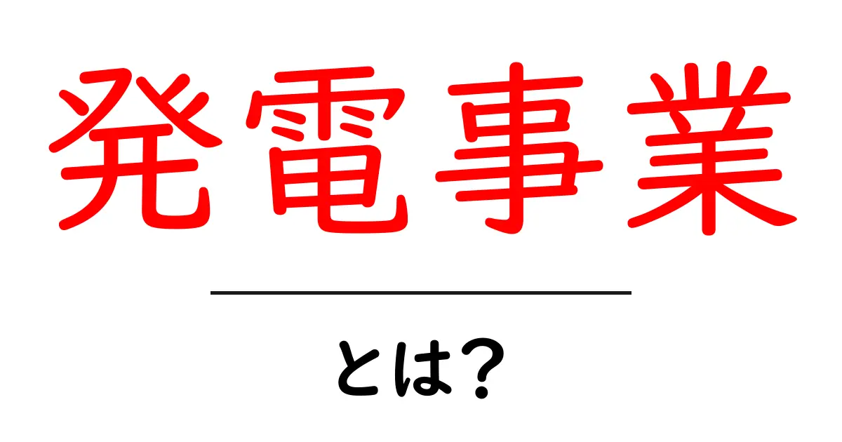 発電事業・とは？初心者にも分かる基礎解説と最新動向共起語・同意語・対義語も併せて解説！