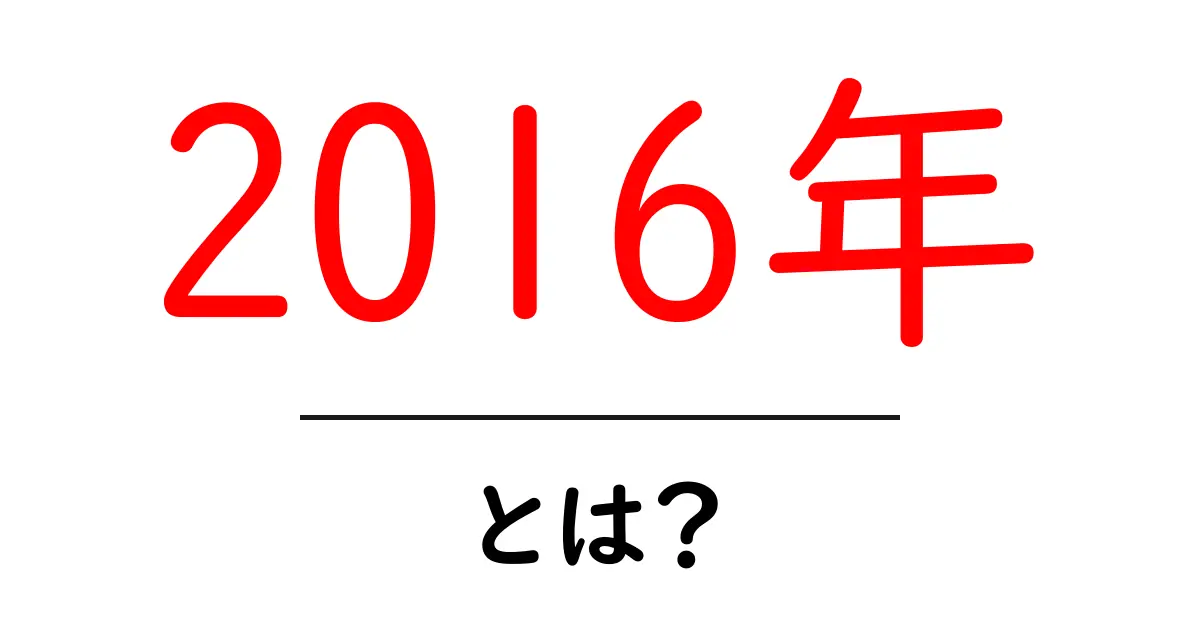 2016年・とは？初心者にもわかる年の意味と背景をやさしく解説共起語・同意語・対義語も併せて解説！