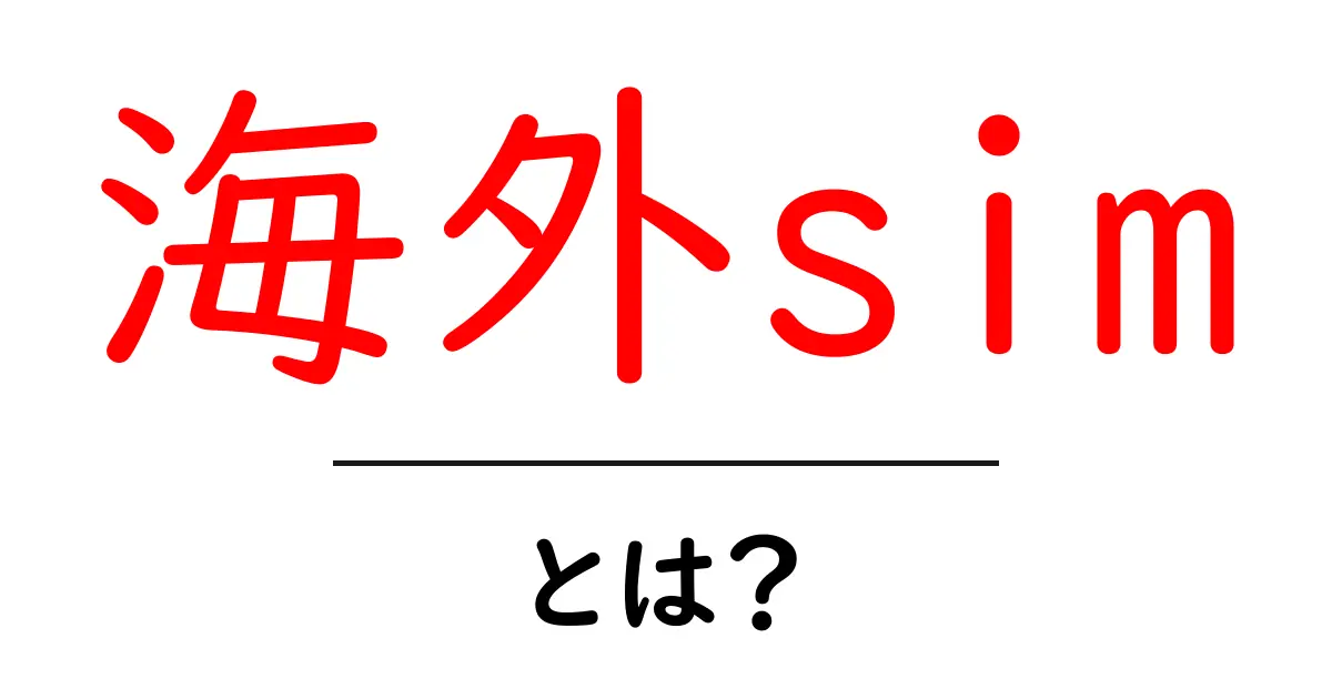 海外simとは？海外旅行でスマホを快適に使うための基礎ガイド共起語・同意語・対義語も併せて解説！