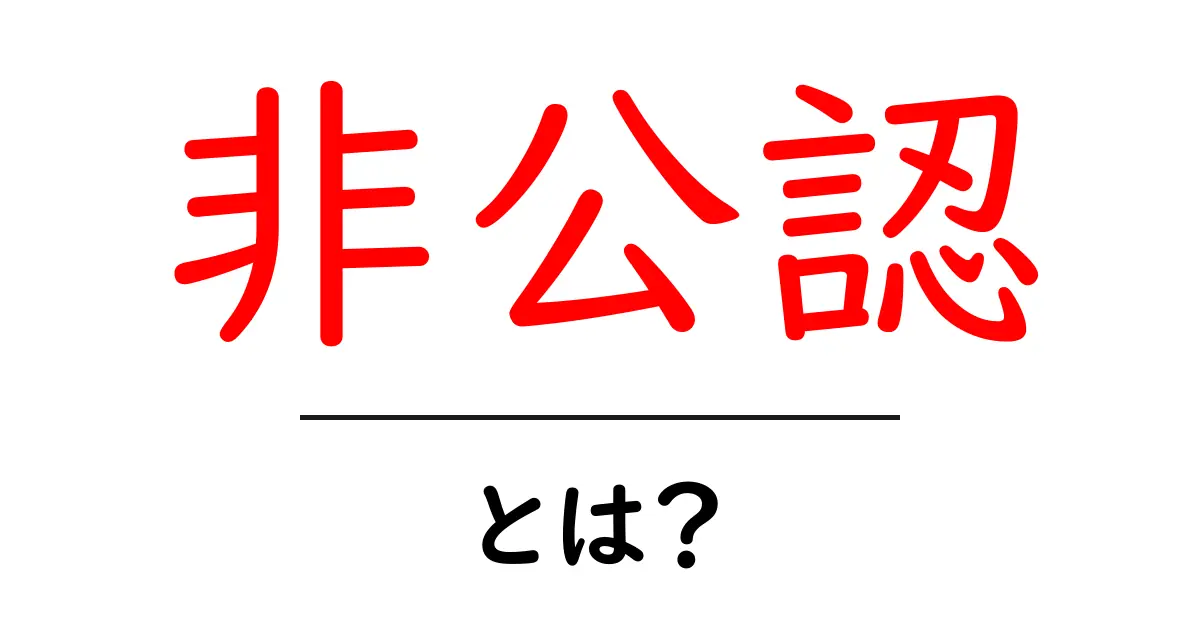 非公認とは？初心者でも分かる意味と使い方ガイド共起語・同意語・対義語も併せて解説！