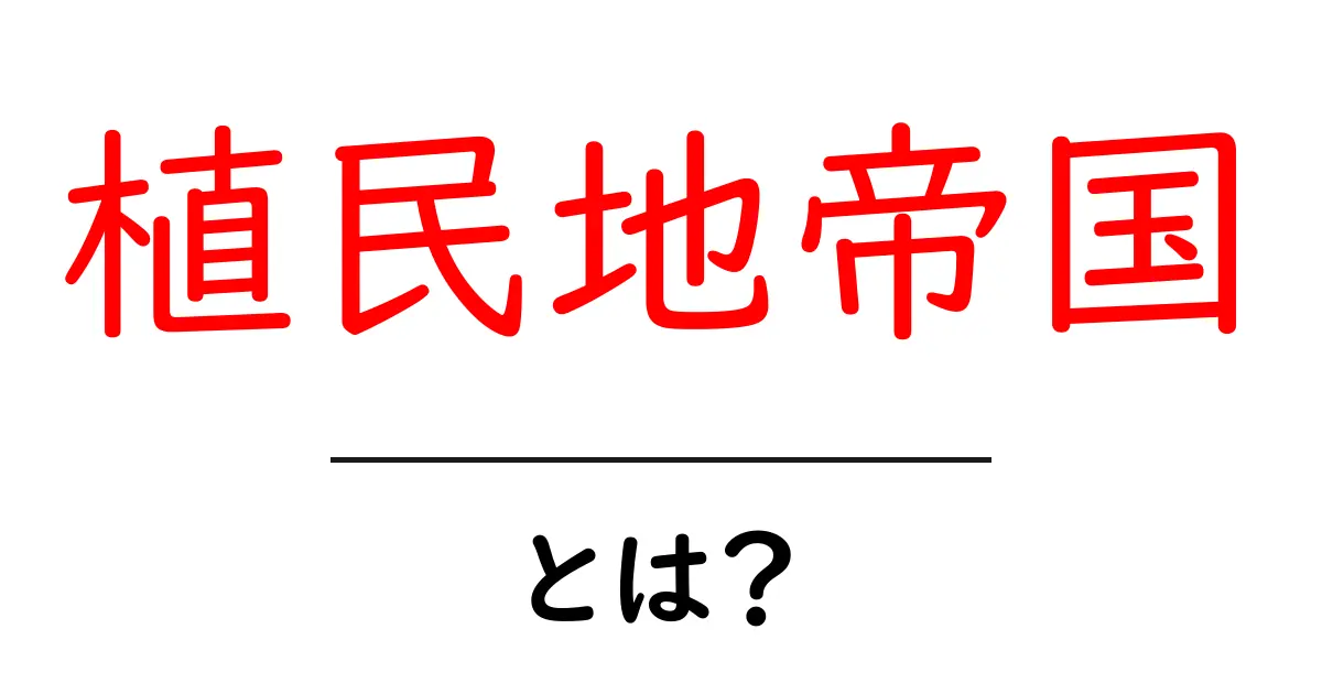 植民地帝国とは？初心者向けにわかりやすく解説する基本ガイド共起語・同意語・対義語も併せて解説！