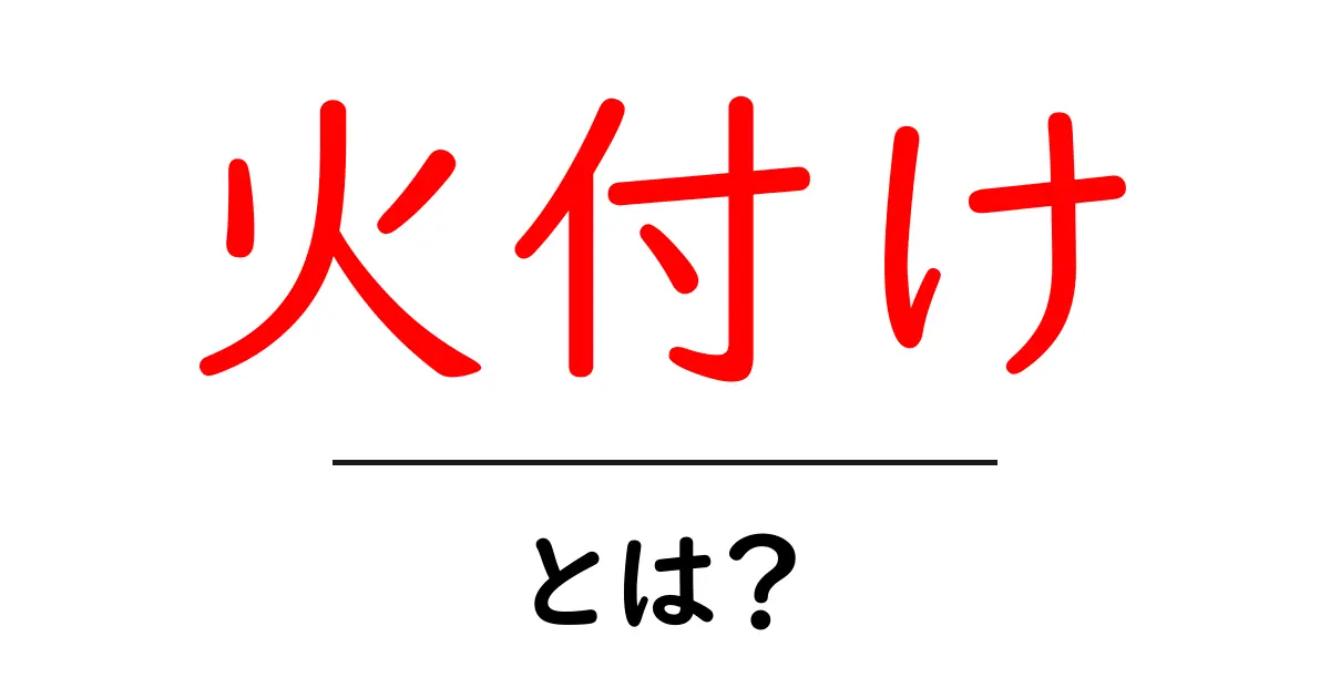 火付け・とは？初心者にも分かる基本ガイド共起語・同意語・対義語も併せて解説！