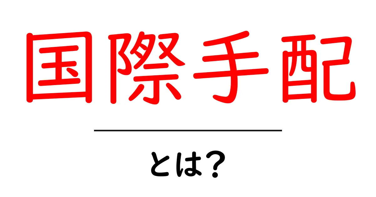 国際手配・とは？初心者でもわかる基本ガイド共起語・同意語・対義語も併せて解説！