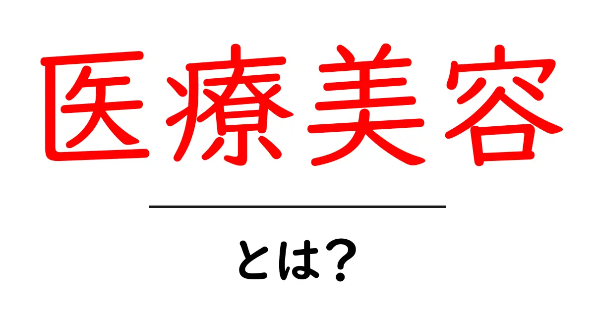 医療美容とは？初心者にも分かる基礎ガイドとポイント共起語・同意語・対義語も併せて解説！