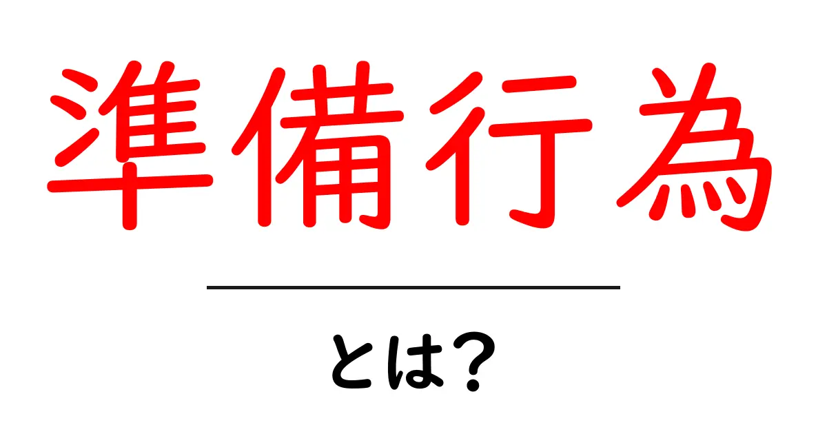 準備行為・とは?初心者にもわかるやさしい解説と実例共起語・同意語・対義語も併せて解説!