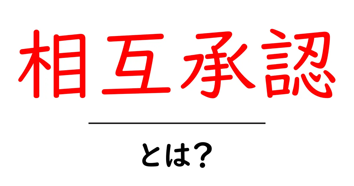 相互承認・とは？初心者向けガイドで意味と使い方を徹底解説共起語・同意語・対義語も併せて解説！