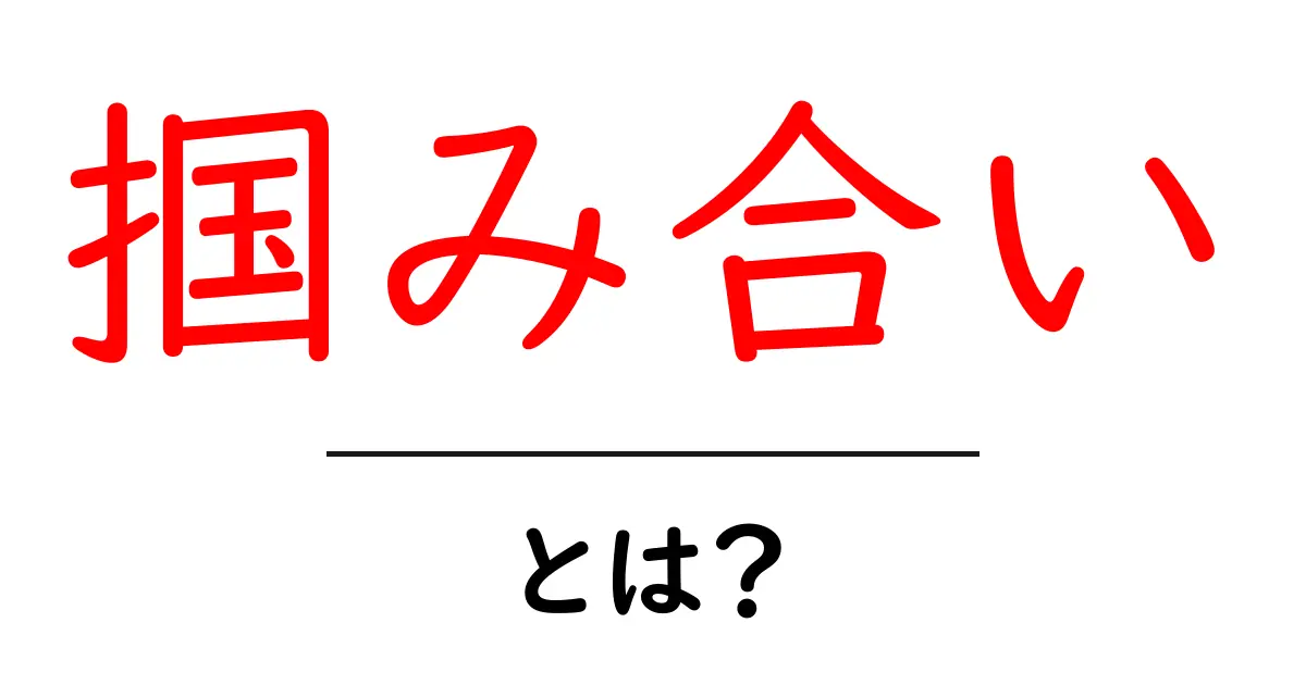 掴み合い・とは？初心者が知るべき意味とポイント共起語・同意語・対義語も併せて解説！