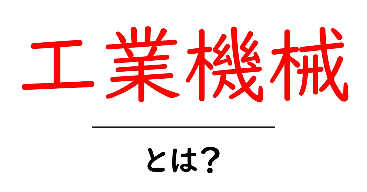 工業機械とは?初心者が知るべき基本と身近な活用事例を分かりやすく解説共起語・同意語・対義語も併せて解説!