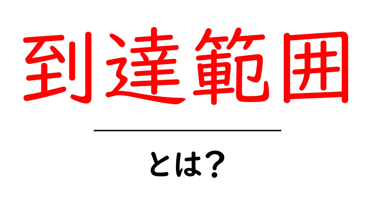 到達範囲・とは？初心者でもわかる基本解説と活用例共起語・同意語・対義語も併せて解説！