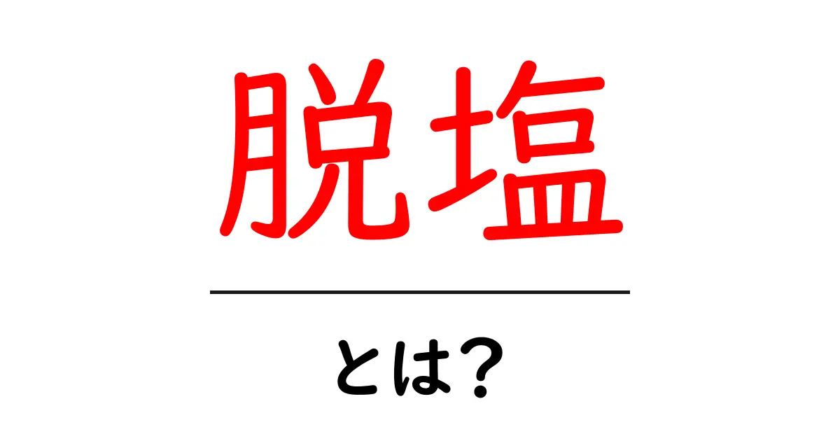 脱塩とは？塩分と水を分けるしくみをやさしく解説共起語・同意語・対義語も併せて解説！
