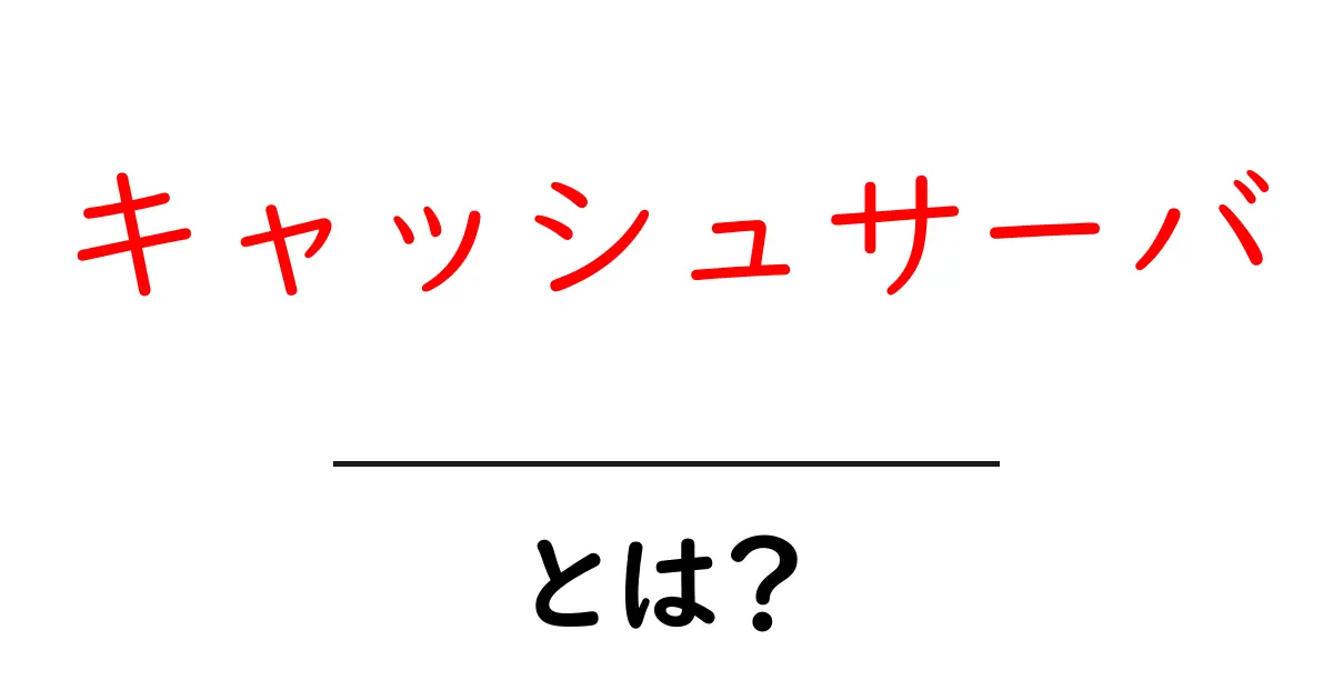 キャッシュサーバ・とは?初心者にもわかる使い方と仕組みを徹底解説共起語・同意語・対義語も併せて解説!