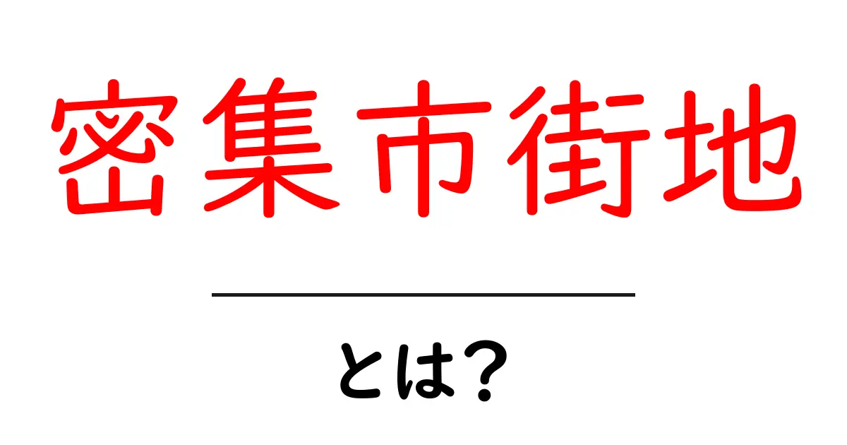 密集市街地とは？初心者にもわかる解説と安全・利便のポイント共起語・同意語・対義語も併せて解説！