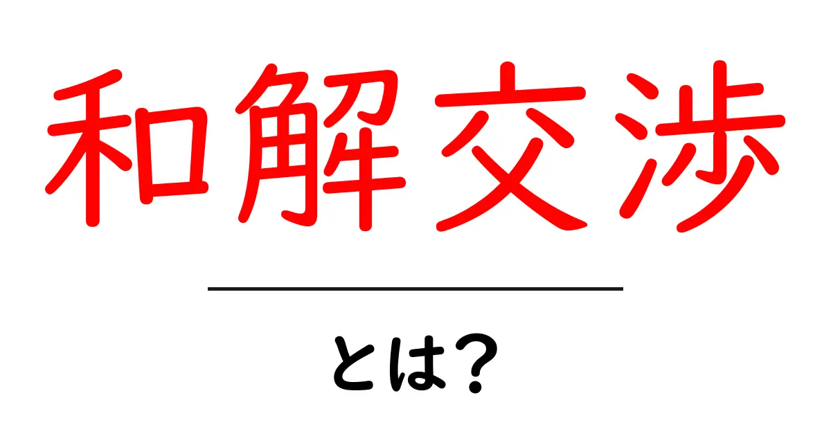 和解交渉とは?初心者でもわかる基本と実例解説共起語・同意語・対義語も併せて解説!