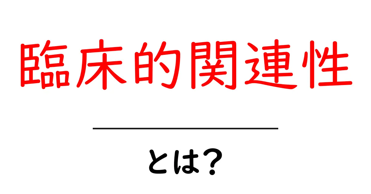 臨床的関連性とは?初心者のためのわかりやすい解説共起語・同意語・対義語も併せて解説!