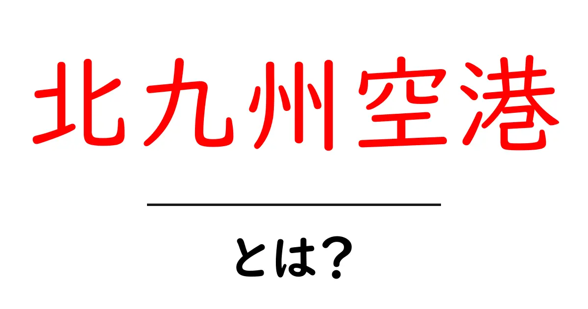 北九州空港とは？初心者向け解説と利用のコツ共起語・同意語・対義語も併せて解説！