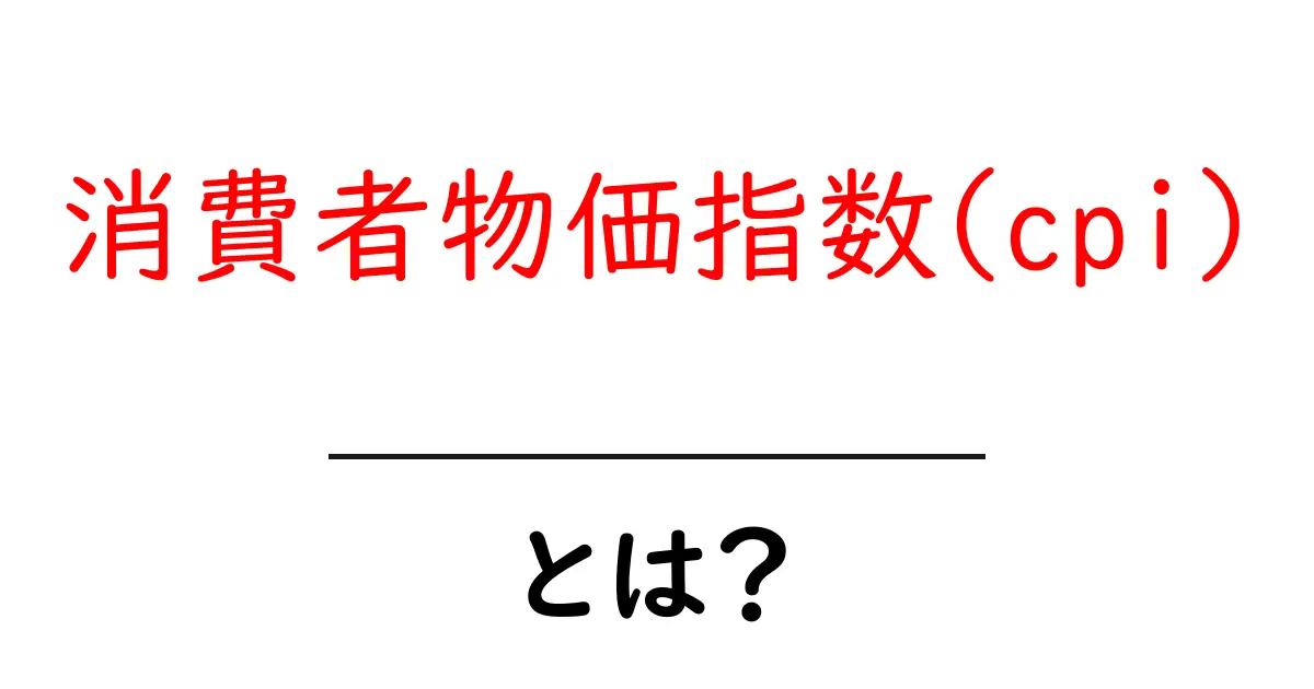 消費者物価指数(cpi)とは？初心者にも分かる完全ガイドと実生活での使い方共起語・同意語・対義語も併せて解説！