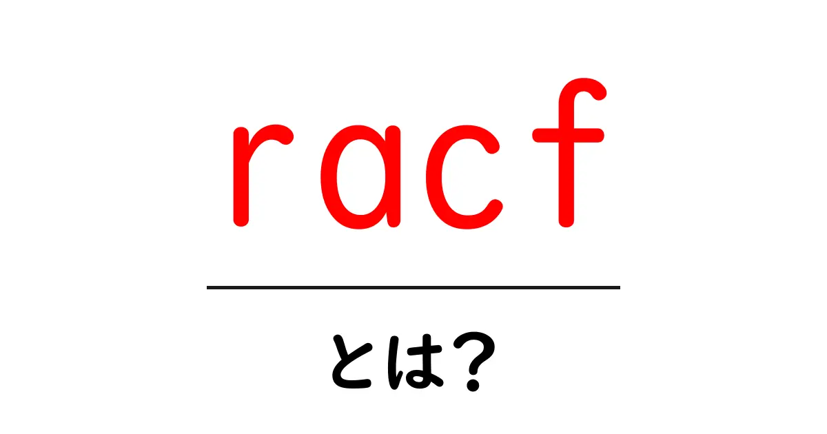 racfとは?初心者にもわかる基礎ガイド共起語・同意語・対義語も併せて解説!