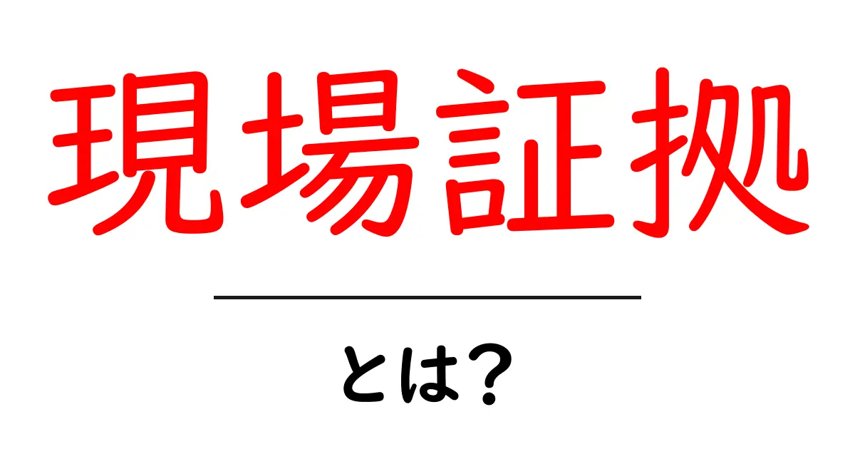 現場証拠・とは?現場での証拠が意味することと使われ方を詳しく解説共起語・同意語・対義語も併せて解説!