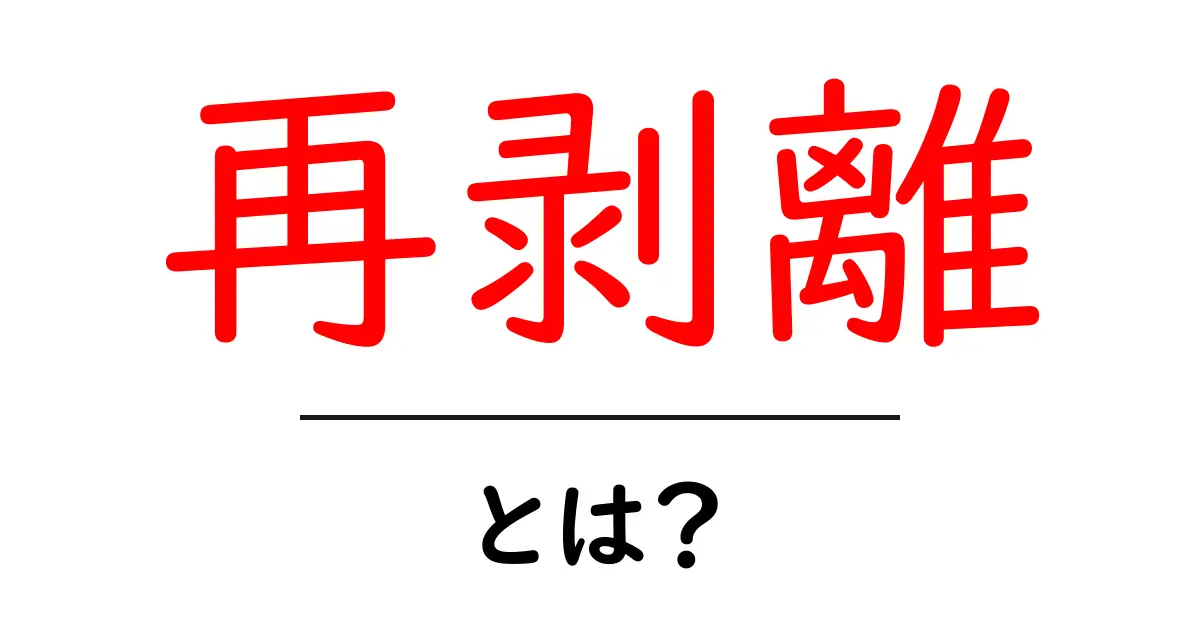 再剥離・とは？初心者向けにやさしく解説する基本ガイド共起語・同意語・対義語も併せて解説！