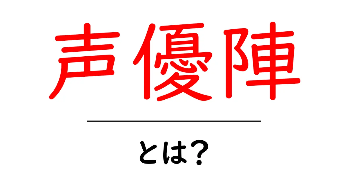 声優陣とは?初心者でも分かる声のチームの役割と楽しみ方共起語・同意語・対義語も併せて解説!