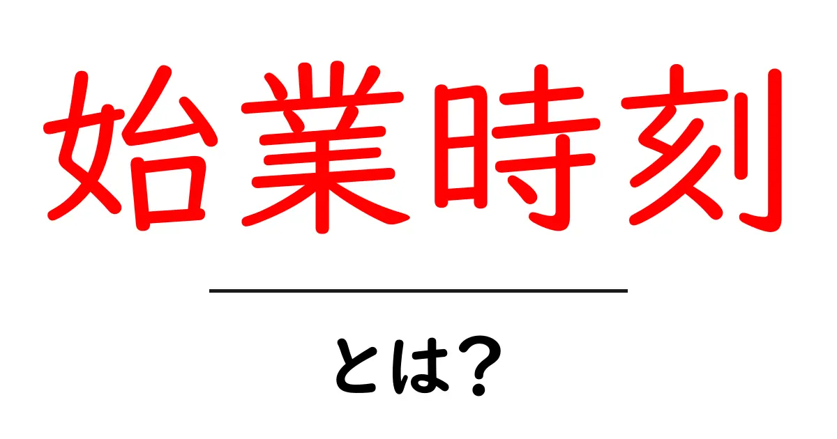 始業時刻・とは?初心者にも分かる意味と実務での使い方ガイド共起語・同意語・対義語も併せて解説!