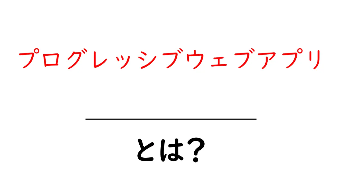 プログレッシブウェブアプリ・とは？初心者にも分かる基本と魅力共起語・同意語・対義語も併せて解説！