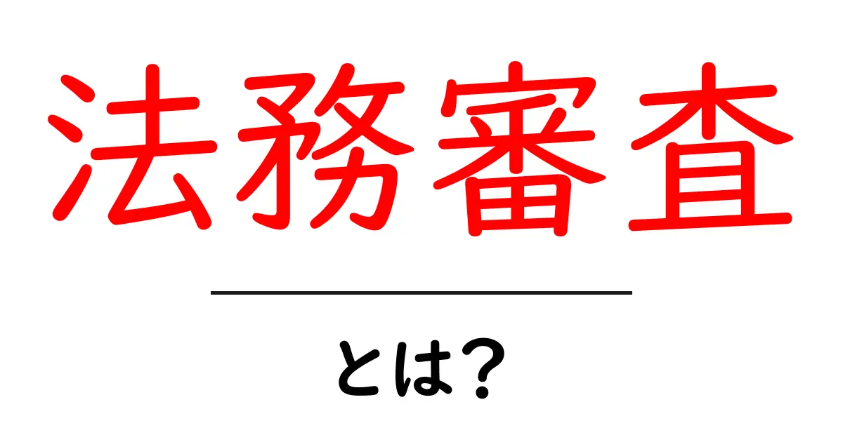 法務審査とは?初心者向けにやさしく解説する基礎ガイドと実務のポイント共起語・同意語・対義語も併せて解説!