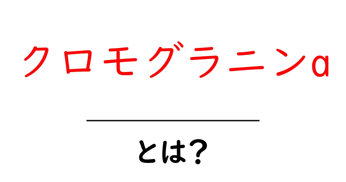 クロモグラニンa・とは？初心者のための分かりやすい解説ガイド共起語・同意語・対義語も併せて解説！