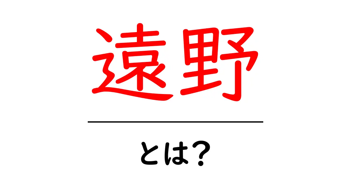 遠野・とは？初心者にもわかる地名の意味と地域の魅力をやさしく解説共起語・同意語・対義語も併せて解説！