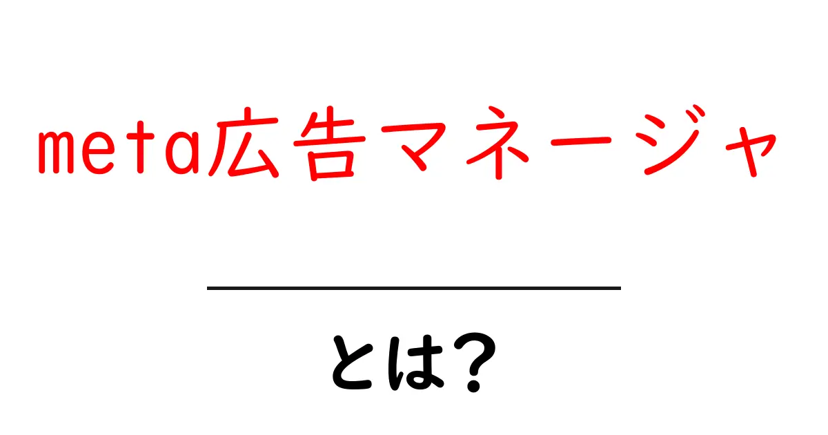 meta広告マネージャとは？初心者が知るべき使い方と基本解説共起語・同意語・対義語も併せて解説！