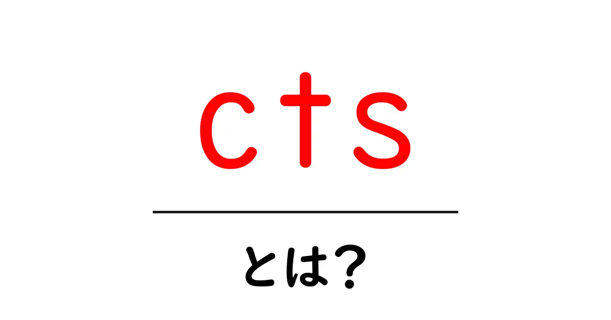 cts・とは?初心者にも分かる意味と使い分けガイド共起語・同意語・対義語も併せて解説!