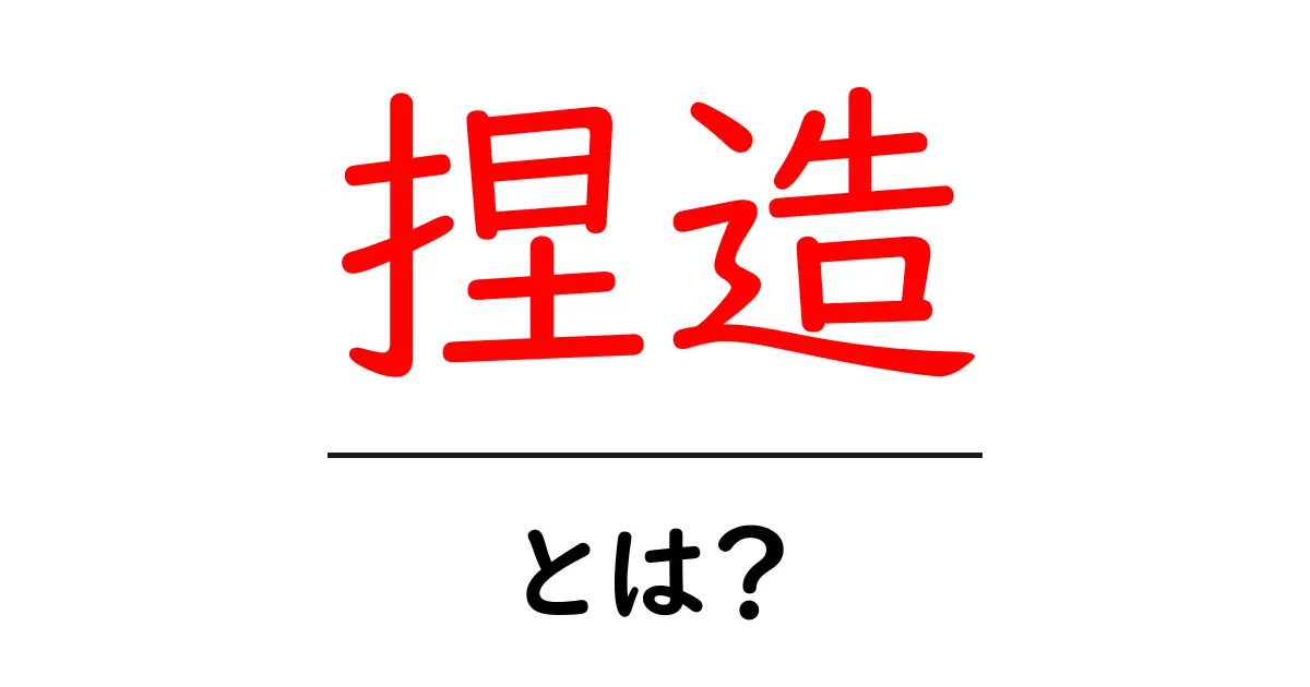 捏造・とは？初心者にもわかる捏造の意味と見抜き方共起語・同意語・対義語も併せて解説！