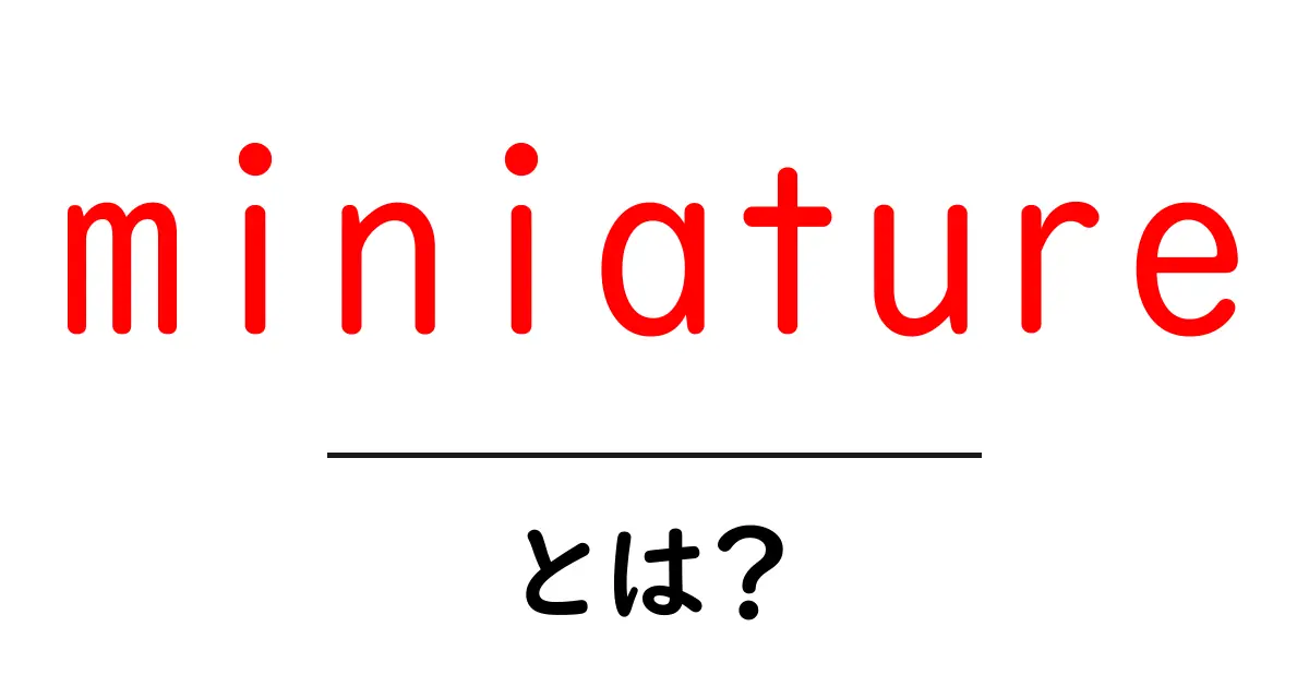 miniatureとは?初心者にも分かる意味と使い方ガイド共起語・同意語・対義語も併せて解説!