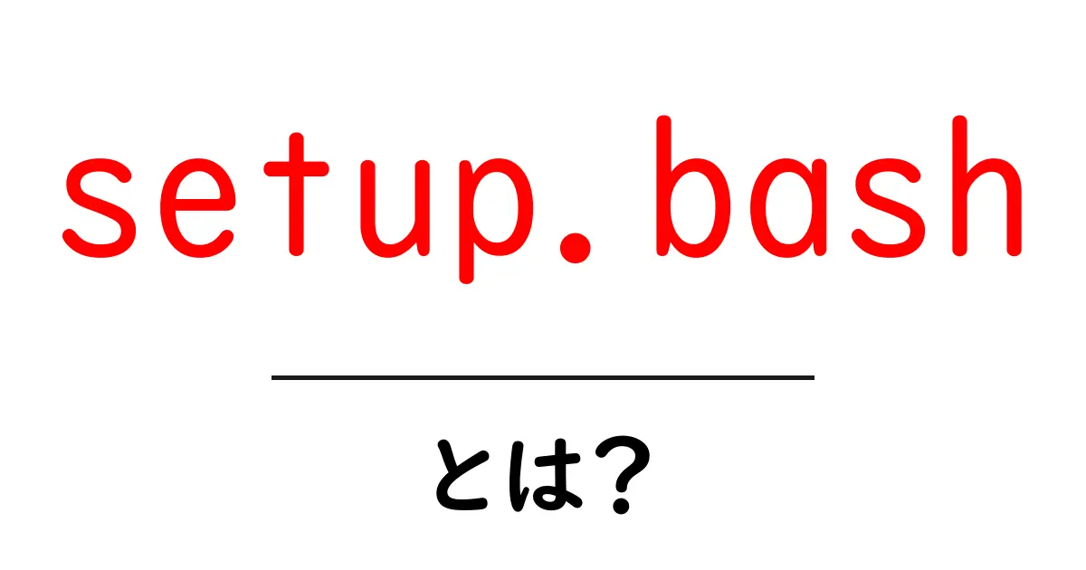 setup.bash・とは？初心者にも分かる使い方と基本解説共起語・同意語・対義語も併せて解説！