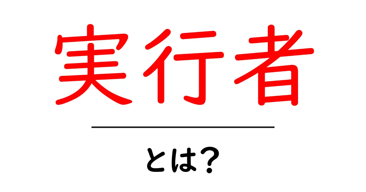 実行者・とは？初心者にも分かる解説ガイド共起語・同意語・対義語も併せて解説！